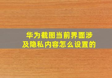 华为截图当前界面涉及隐私内容怎么设置的