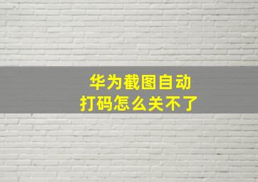 华为截图自动打码怎么关不了