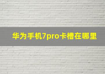 华为手机7pro卡槽在哪里