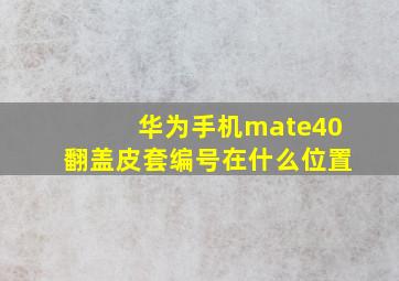 华为手机mate40翻盖皮套编号在什么位置