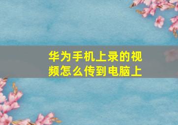 华为手机上录的视频怎么传到电脑上