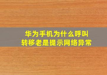 华为手机为什么呼叫转移老是提示网络异常