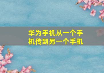 华为手机从一个手机传到另一个手机