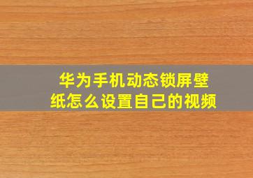 华为手机动态锁屏壁纸怎么设置自己的视频