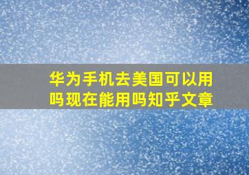 华为手机去美国可以用吗现在能用吗知乎文章