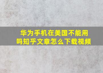 华为手机在美国不能用吗知乎文章怎么下载视频