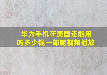 华为手机在美国还能用吗多少钱一部呢视频播放