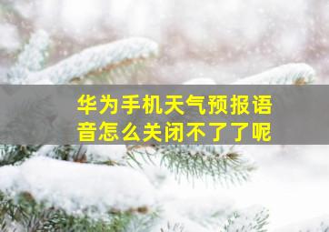 华为手机天气预报语音怎么关闭不了了呢