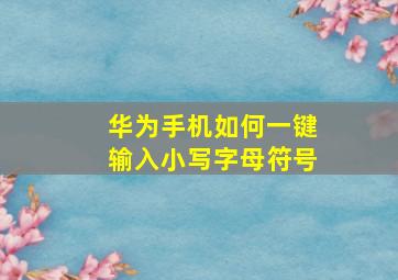 华为手机如何一键输入小写字母符号