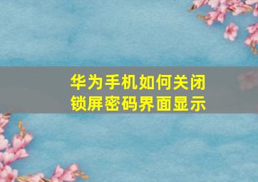 华为手机如何关闭锁屏密码界面显示