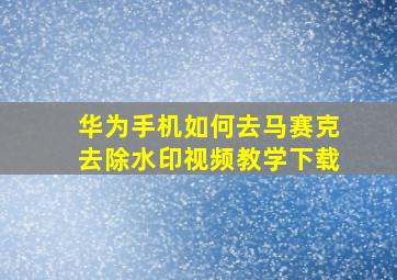 华为手机如何去马赛克去除水印视频教学下载