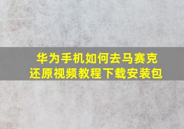 华为手机如何去马赛克还原视频教程下载安装包