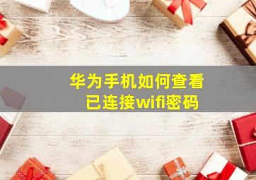 华为手机如何查看已连接wifi密码