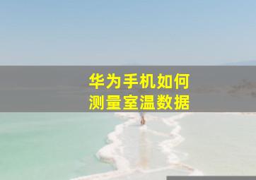 华为手机如何测量室温数据