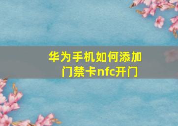 华为手机如何添加门禁卡nfc开门