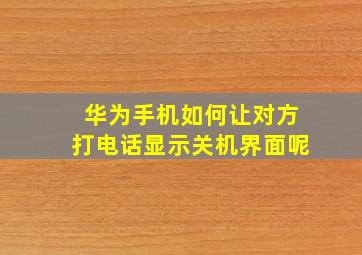 华为手机如何让对方打电话显示关机界面呢