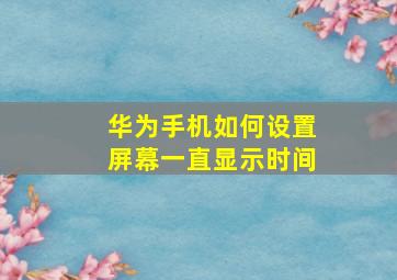 华为手机如何设置屏幕一直显示时间