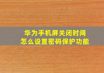 华为手机屏关闭时间怎么设置密码保护功能