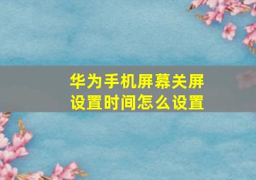 华为手机屏幕关屏设置时间怎么设置