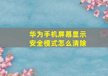 华为手机屏幕显示安全模式怎么清除