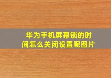 华为手机屏幕锁的时间怎么关闭设置呢图片