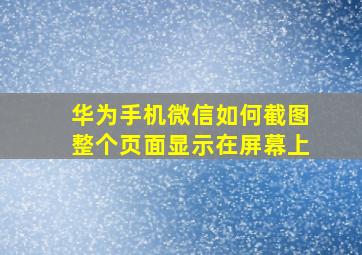 华为手机微信如何截图整个页面显示在屏幕上