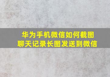 华为手机微信如何截图聊天记录长图发送到微信