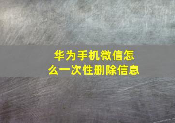 华为手机微信怎么一次性删除信息