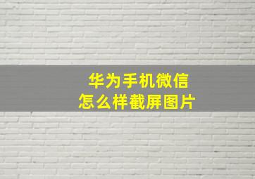 华为手机微信怎么样截屏图片