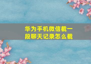 华为手机微信截一段聊天记录怎么截