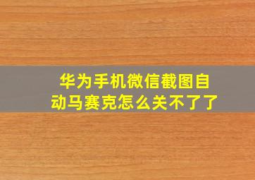 华为手机微信截图自动马赛克怎么关不了了