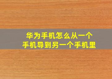 华为手机怎么从一个手机导到另一个手机里