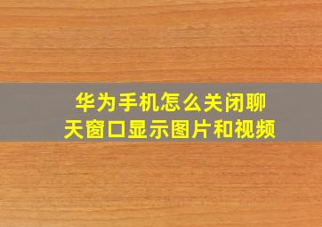 华为手机怎么关闭聊天窗口显示图片和视频