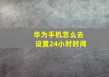 华为手机怎么去设置24小时时间