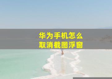 华为手机怎么取消截图浮窗