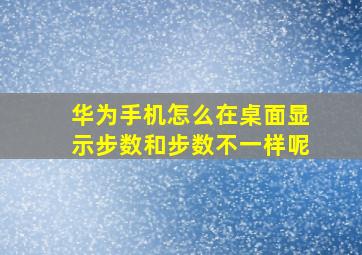 华为手机怎么在桌面显示步数和步数不一样呢