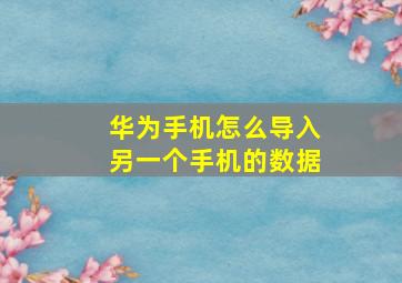 华为手机怎么导入另一个手机的数据