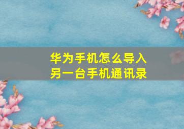 华为手机怎么导入另一台手机通讯录