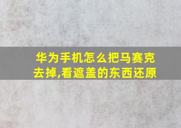 华为手机怎么把马赛克去掉,看遮盖的东西还原