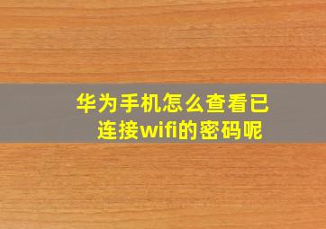 华为手机怎么查看已连接wifi的密码呢