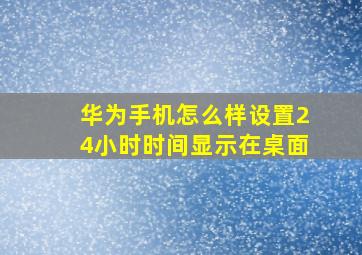 华为手机怎么样设置24小时时间显示在桌面