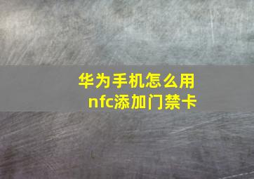 华为手机怎么用nfc添加门禁卡