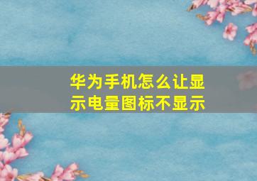 华为手机怎么让显示电量图标不显示