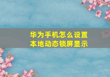 华为手机怎么设置本地动态锁屏显示