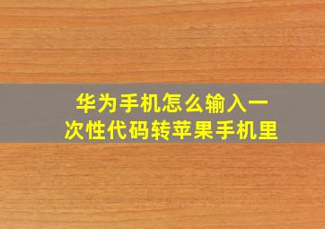 华为手机怎么输入一次性代码转苹果手机里