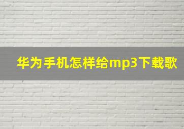 华为手机怎样给mp3下载歌