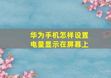 华为手机怎样设置电量显示在屏幕上