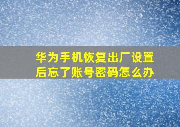 华为手机恢复出厂设置后忘了账号密码怎么办