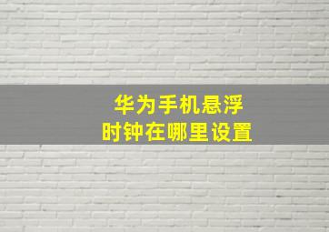 华为手机悬浮时钟在哪里设置