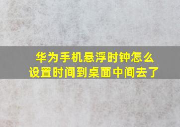 华为手机悬浮时钟怎么设置时间到桌面中间去了